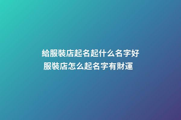給服裝店起名起什么名字好 服裝店怎么起名字有財運-第1張-店鋪起名-玄機派